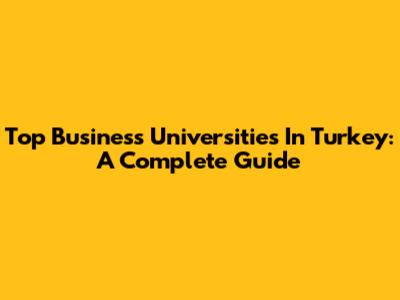 Top Business Universities In Turkey: A Complete Guide