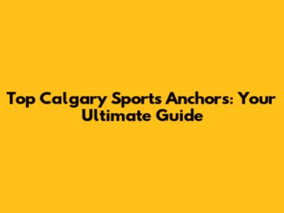 Top Calgary Sports Anchors: Your Ultimate Guide