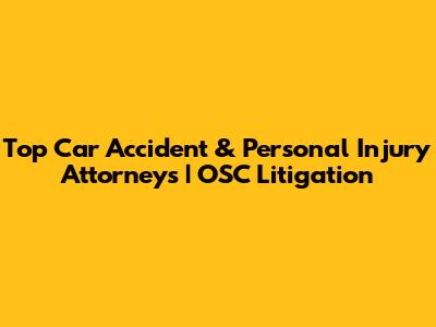 Top Car Accident & Personal Injury Attorneys | OSC Litigation
