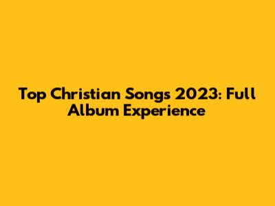 Top Christian Songs 2023: Full Album Experience