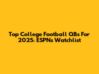 Top College Football QBs For 2025: ESPN's Watchlist