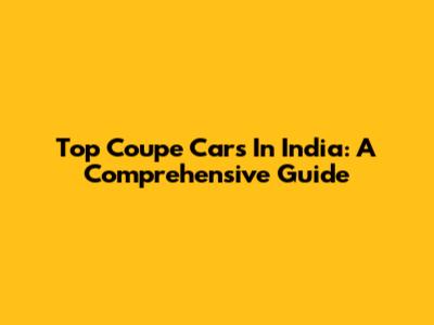 Top Coupe Cars In India: A Comprehensive Guide