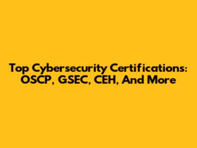 Top Cybersecurity Certifications: OSCP, GSEC, CEH, And More