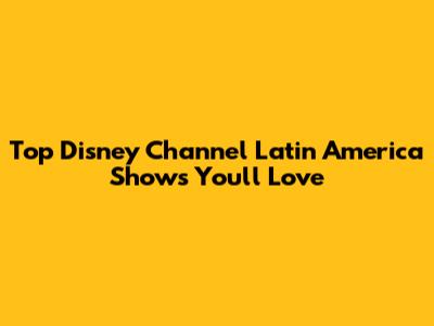 Top Disney Channel Latin America Shows You'll Love