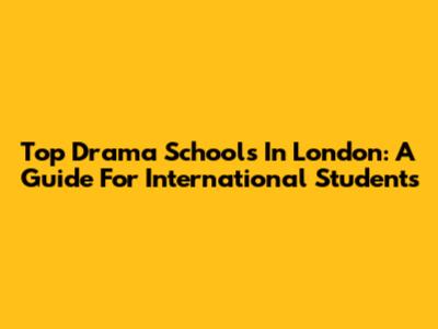 Top Drama Schools In London: A Guide For International Students