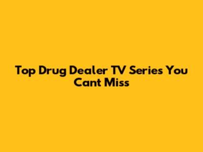 Top Drug Dealer TV Series You Can't Miss