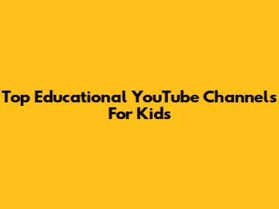 Top Educational YouTube Channels For Kids