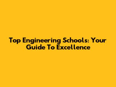 Top Engineering Schools: Your Guide To Excellence