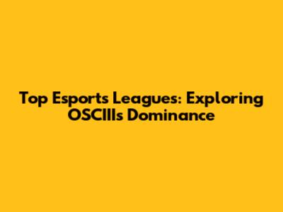 Top Esports Leagues: Exploring OSCIII's Dominance