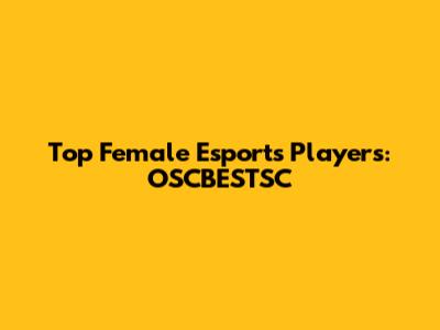 Top Female Esports Players: OSCBESTSC