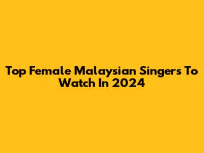 Top Female Malaysian Singers To Watch In 2024
