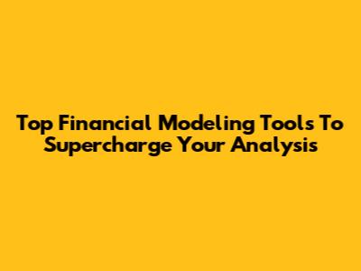 Top Financial Modeling Tools To Supercharge Your Analysis