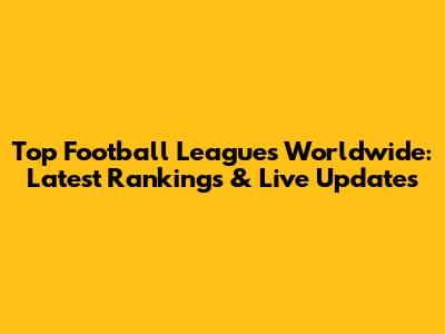 Top Football Leagues Worldwide: Latest Rankings & Live Updates