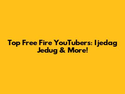 Top Free Fire YouTubers: Ijedag Jedug & More!