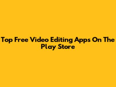 Top Free Video Editing Apps On The Play Store