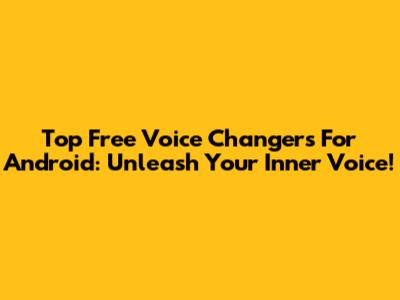 Top Free Voice Changers For Android: Unleash Your Inner Voice!