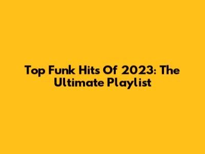 Top Funk Hits Of 2023: The Ultimate Playlist