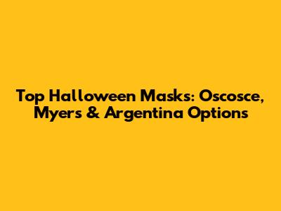 Top Halloween Masks: Oscosce, Myers & Argentina Options