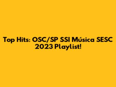 Top Hits: OSC/SP SSI Música SESC 2023 Playlist!