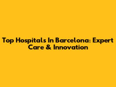 Top Hospitals In Barcelona: Expert Care & Innovation
