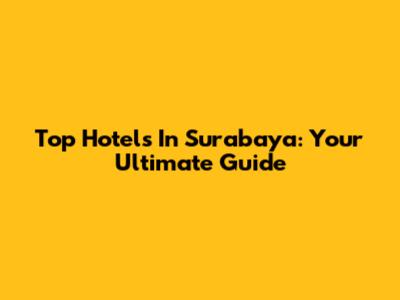 Top Hotels In Surabaya: Your Ultimate Guide
