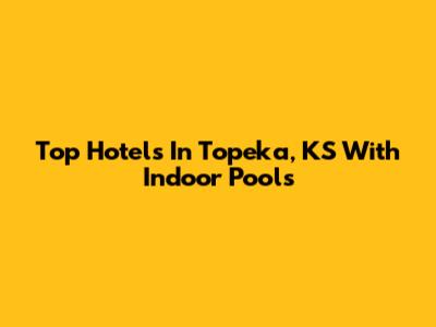 Top Hotels In Topeka, KS With Indoor Pools