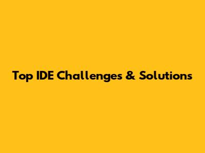 Top IDE Challenges & Solutions