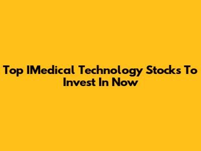 Top IMedical Technology Stocks To Invest In Now