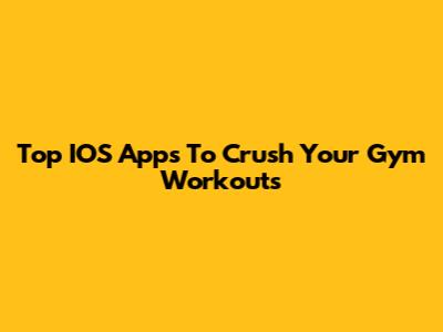 Top IOS Apps To Crush Your Gym Workouts