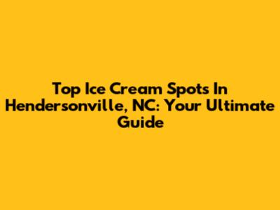 Top Ice Cream Spots In Hendersonville, NC: Your Ultimate Guide