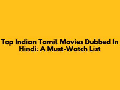 Top Indian Tamil Movies Dubbed In Hindi: A Must-Watch List