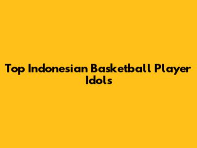 Top Indonesian Basketball Player Idols