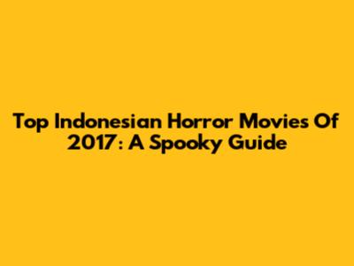 Top Indonesian Horror Movies Of 2017: A Spooky Guide