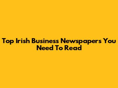 Top Irish Business Newspapers You Need To Read