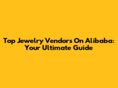Top Jewelry Vendors On Alibaba: Your Ultimate Guide