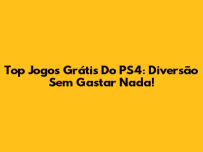 Top Jogos Grátis Do PS4: Diversão Sem Gastar Nada!