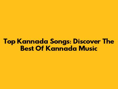 Top Kannada Songs: Discover The Best Of Kannada Music