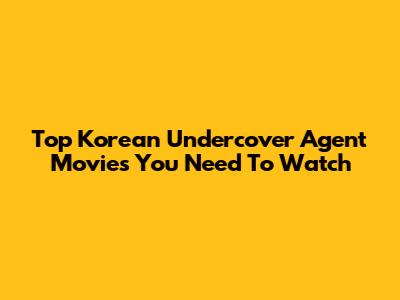 Top Korean Undercover Agent Movies You Need To Watch