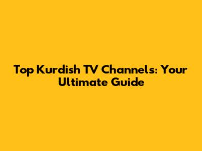 Top Kurdish TV Channels: Your Ultimate Guide
