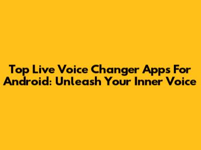 Top Live Voice Changer Apps For Android: Unleash Your Inner Voice