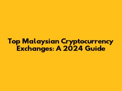 Top Malaysian Cryptocurrency Exchanges: A 2024 Guide