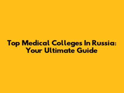 Top Medical Colleges In Russia: Your Ultimate Guide