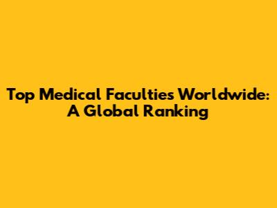 Top Medical Faculties Worldwide: A Global Ranking