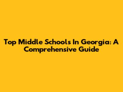 Top Middle Schools In Georgia: A Comprehensive Guide