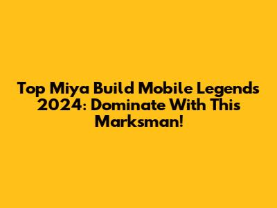 Top Miya Build Mobile Legends 2024: Dominate With This Marksman!