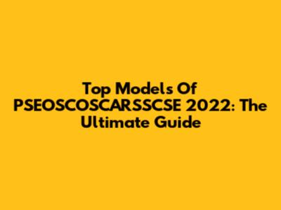 Top Models Of PSEOSCOSCARSSCSE 2022: The Ultimate Guide