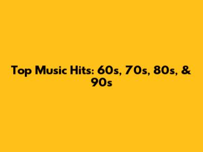 Top Music Hits: 60s, 70s, 80s, & 90s