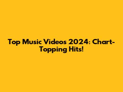 Top Music Videos 2024: Chart-Topping Hits!