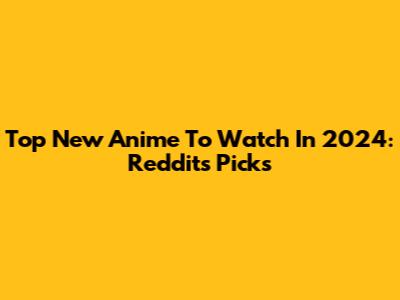 Top New Anime To Watch In 2024: Reddit's Picks