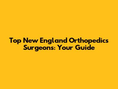 Top New England Orthopedics Surgeons: Your Guide
